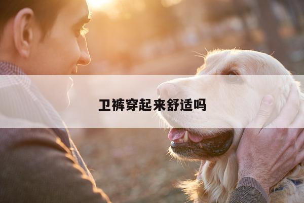 卫裤穿起来舒适吗